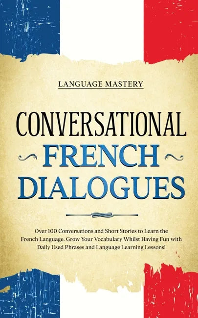 Conversational French Dialogues: Over 100 Conversations and Short Stories to Learn the French Language. Grow Your Vocabulary Whilst Having Fun with Da - Paperback