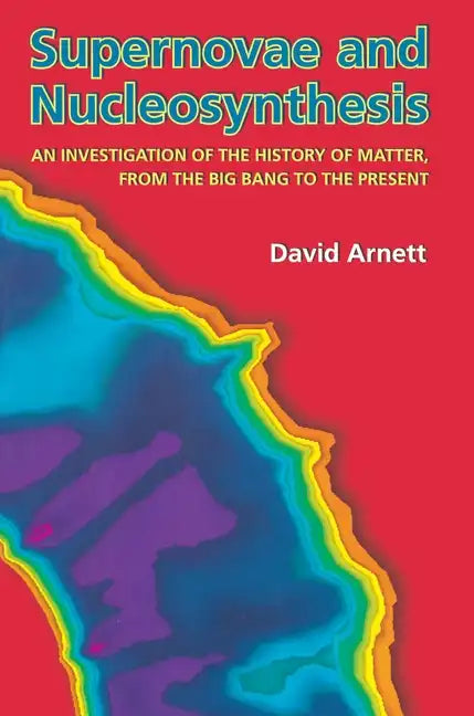 Supernovae and Nucleosynthesis: An Investigation of the History of Matter, from the Big Bang to the Present - Paperback