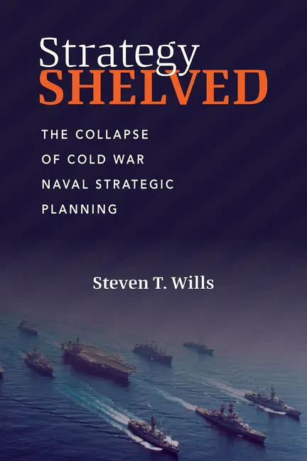Strategy Shelved: The Collapse of Cold War Naval Strategic Planning - Hardcover
