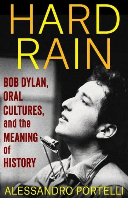 Hard Rain: Bob Dylan, Oral Cultures, and the Meaning of History - Hardcover