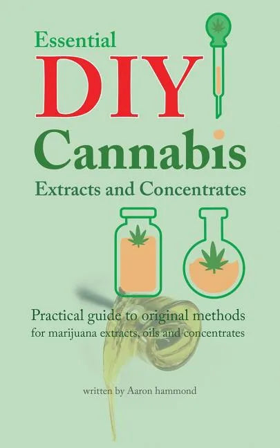 Essential DIY Cannabis Extracts and Concentrates: Practical guide to original methods for marijuana extracts, oils and concentrates - Paperback