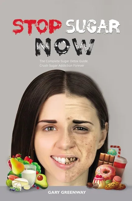 Stop Sugar Now: The Complete Sugar Detox Guide. Crush Sugar Addiction Forever. - Paperback