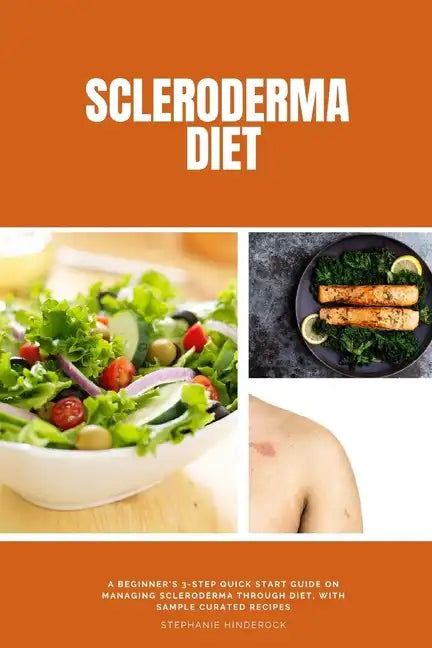 Scleroderma Diet: A Beginner's 3-Step Quick Start Guide on Managing Scleroderma Through Diet, With Sample Curated Recipes - Paperback