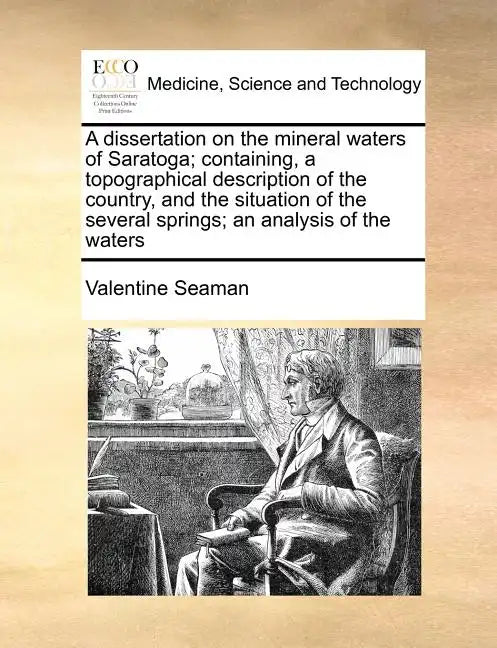 A Dissertation on the Mineral Waters of Saratoga; Containing, a Topographical Description of the Country, and the Situation of the Several Springs; An - Paperback