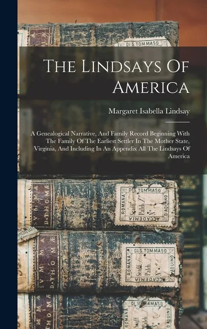 The Lindsays Of America: A Genealogical Narrative, And Family Record Beginning With The Family Of The Earliest Settler In The Mother State, Vir - Hardcover