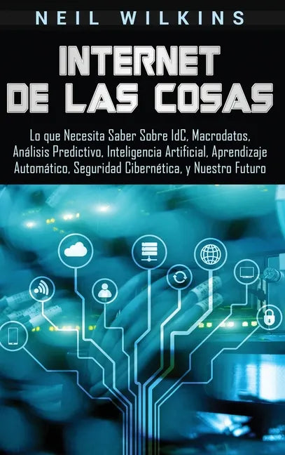 Internet de las Cosas: Lo que Necesita Saber Sobre IdC, Macrodatos, Análisis Predictivo, Inteligencia Artificial, Aprendizaje Automático, Seg - Hardcover
