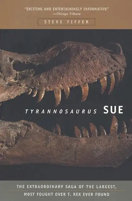 Tyrannosaurus Sue: The Extraordinary Saga of Largest, Most Fought Over T. Rex Ever Found - Paperback