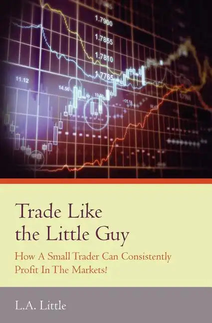 Trade Like the Little Guy: How a small trader can consistently profit in the markets!, Second Edition - Paperback