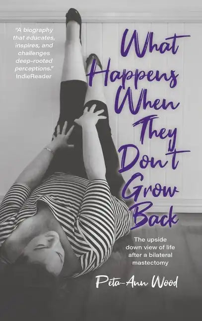 What Happens When They Don't Grow Back: The Upside Down View of Life After a Bilateral Mastectomy - Hardcover