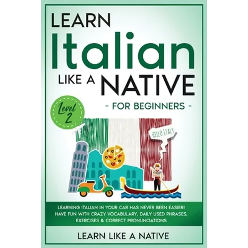 Learn Italian Like a Native for Beginners - Level 2: Learning Italian in Your Car Has Never Been Easier! Have Fun with Crazy Vocabulary, Daily Used Ph - Paperback