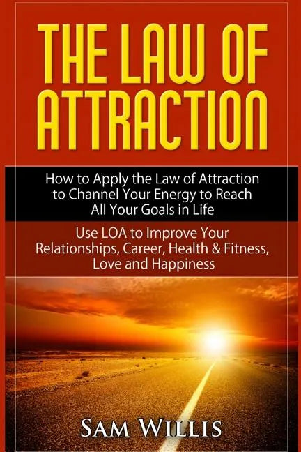 The Law of Attraction: How to Apply the Law of Attraction to Channel Your Energy to Reach All Your Goals in Life: Use LOA to Improve Your Rel - Paperback