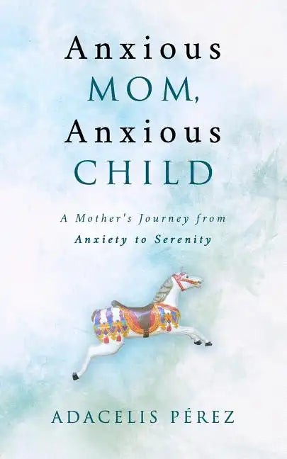 Anxious Mom, Anxious Child: A Mother's Journey from Anxiety to Serenity - Paperback