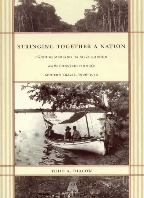 Stringing Together a Nation: Cândido Mariano Da Silva Rondon and the Construction of a Modern Brazil, 1906-1930 - Paperback