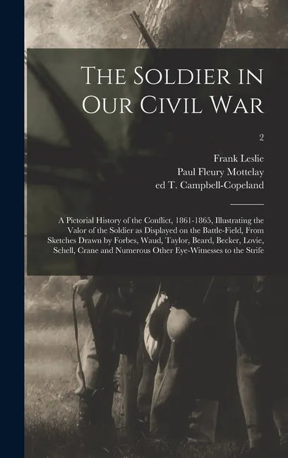 The Soldier in Our Civil War: a Pictorial History of the Conflict, 1861-1865, Illustrating the Valor of the Soldier as Displayed on the Battle-field - Hardcover