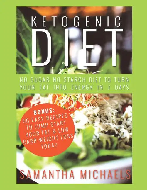Ketogenic Diet: No Sugar No Starch Diet To Turn Your Fat Into Energy In 7 Days (Bonus: 50 Easy Recipes To Jump Start Your Fat & Low Ca - Paperback