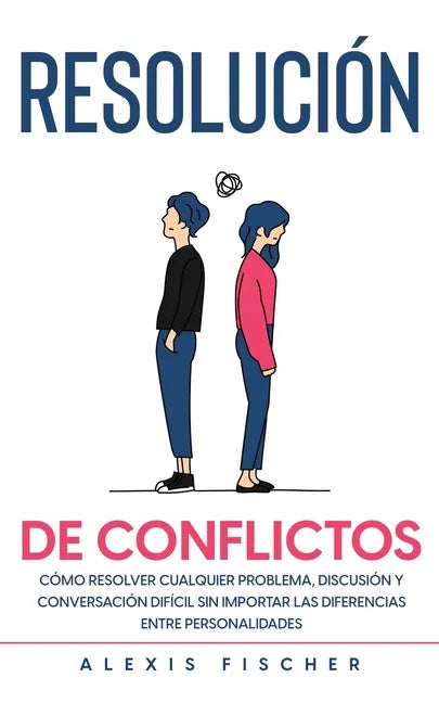 Resolución de Conflictos: Cómo Resolver Cualquier Problema, Discusión y Conversación Difícil sin Importar las Diferencias entre Personalidades - Paperback