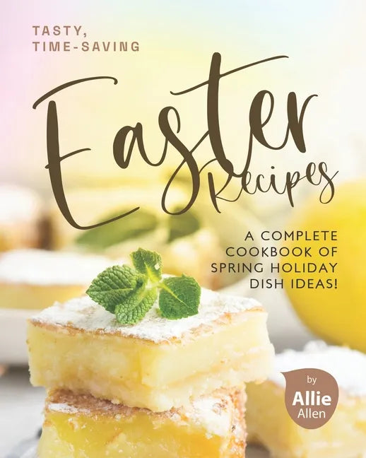 Tasty, Time-Saving Easter Recipes: A Complete Cookbook of Spring Holiday Dish Ideas! - Paperback