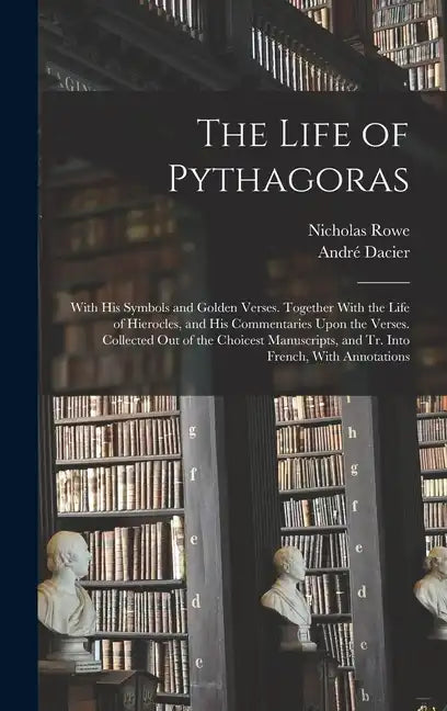 The Life of Pythagoras: With His Symbols and Golden Verses. Together With the Life of Hierocles, and His Commentaries Upon the Verses. Collect - Hardcover