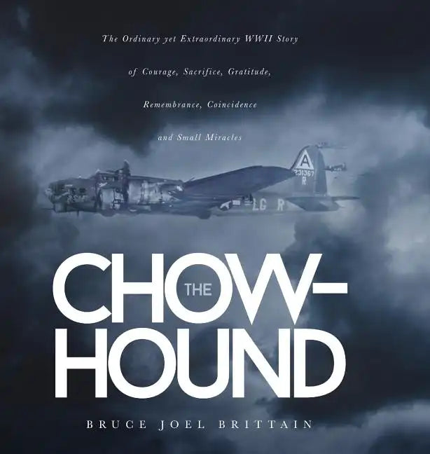 The Chow-hound: The Ordinary yet Extraordinary WWII Story of Courage, Sacrifice, Gratitude, Remembrance, Coincidence and Small Miracle - Hardcover