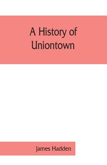 A history of Uniontown: the county seat of Fayette County, Pennsylvania - Paperback
