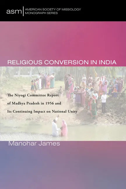 Religious Conversion in India: The Niyogi Committee Report of Madhya Pradesh in 1956 and Its Continuing Impact on National Unity - Paperback