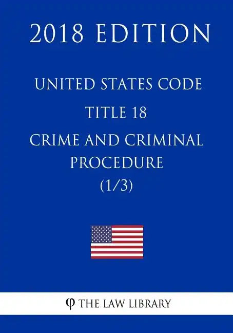 United States Code - Title 18 - Crimes and Criminal Procedure (1/3) (2018 Edition) - Paperback