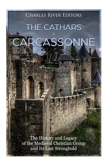 The Cathars and Carcassonne: The History and Legacy of the Medieval Christian Group and Its Last Stronghold - Paperback