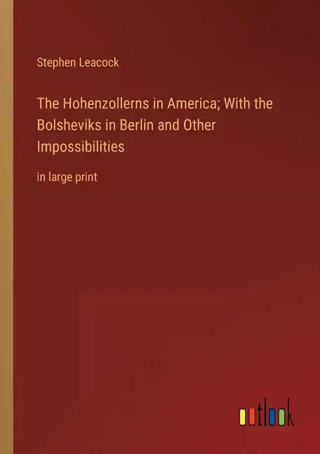 The Hohenzollerns in America; With the Bolsheviks in Berlin and Other Impossibilities: in large print - Paperback