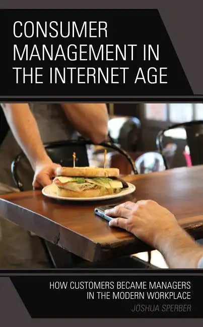 Consumer Management in the Internet Age: How Customers Became Managers in the Modern Workplace - Hardcover
