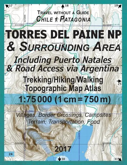 2017 Torres del Paine NP & Surrounding Area Including Puerto Natales & Road Access via Argentina Trekking/Hiking/Walking Topographic Map Atlas 1: 7500 - Paperback