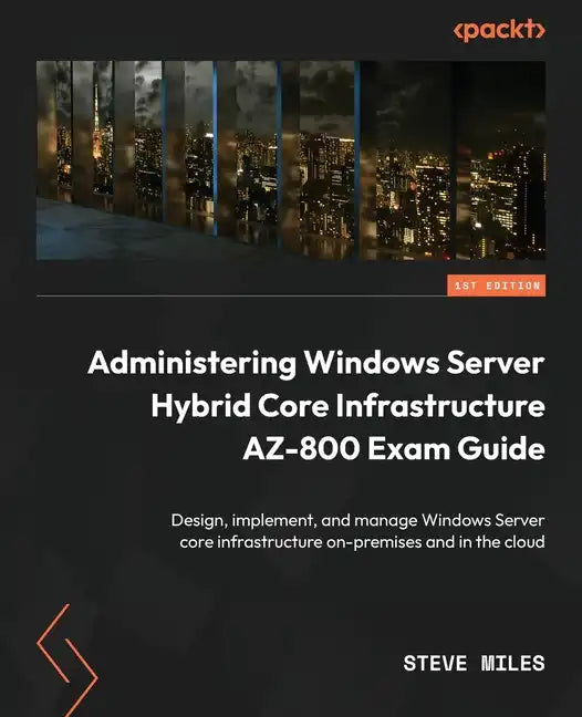 Administering Windows Server Hybrid Core Infrastructure AZ-800 Exam Guide: Design, implement, and manage Windows Server core infrastructure on-premise - Paperback