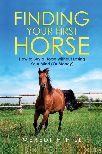 Finding Your First Horse: How to Buy a Horse without Losing Your Mind (or Money) - Paperback