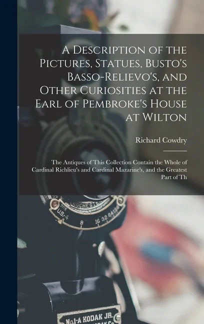 A Description of the Pictures, Statues, Busto's Basso-Relievo's, and Other Curiosities at the Earl of Pembroke's House at Wilton: The Antiques of This - Hardcover