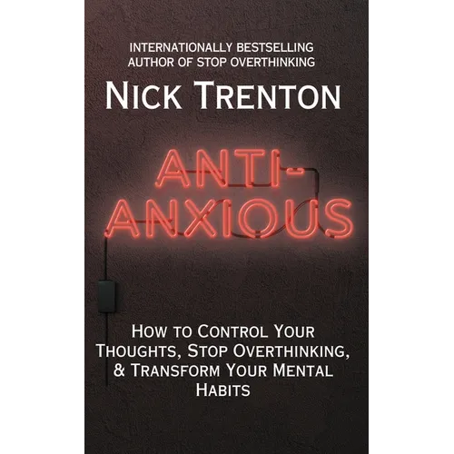 Anti-Anxious: How to Control Your Thoughts, Stop Overthinking, and Transform Your Mental Habits - Paperback