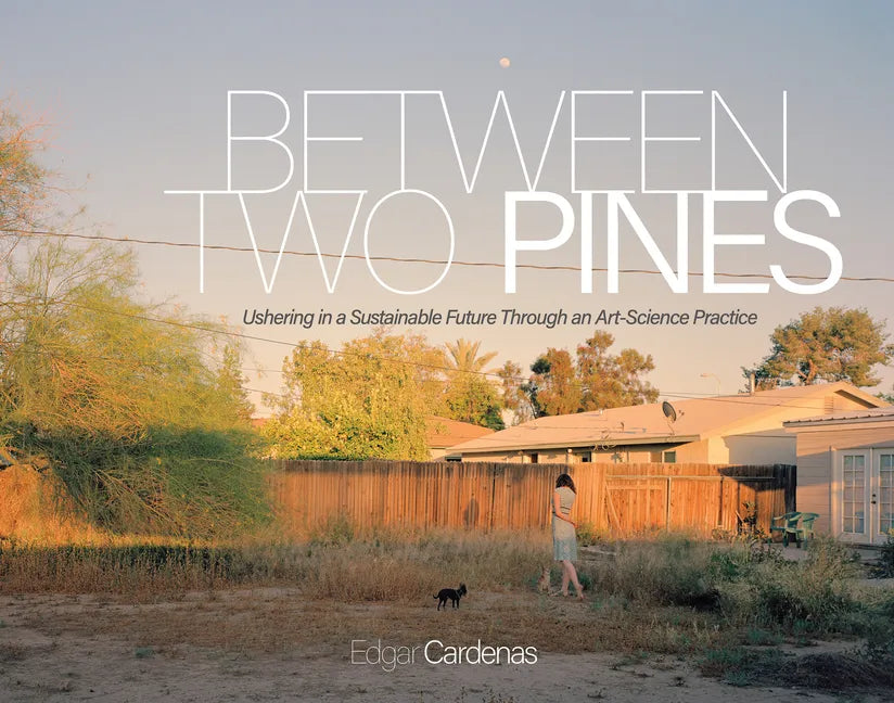 Between Two Pines: Ushering in a Sustainable Future Through an Art-Science Practice - Hardcover