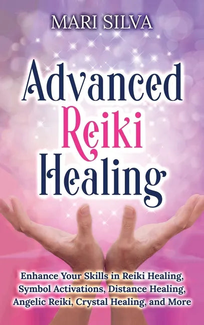 Advanced Reiki Healing: Enhance Your Skills in Reiki Healing, Symbol Activations, Distance Healing, Angelic Reiki, Crystal Healing, and More - Hardcover