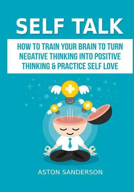 Self Talk: How to Train Your Brain to Turn Negative Thinking into Positive Thinking & Practice Self Love - Hardcover