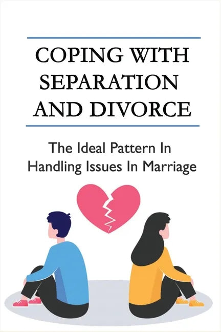 Coping With Separation And Divorce: The Ideal Pattern In Handling Issues In Marriage: How Do I Deal With A Divorce I Don'T Want? - Paperback