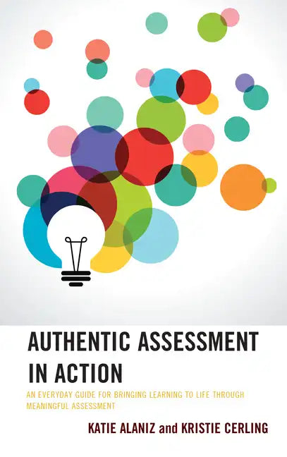 Authentic Assessment in Action: An Everyday Guide for Bringing Learning to Life through Meaningful Assessment - Hardcover