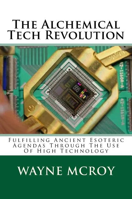 The Alchemical Tech Revolution: Fulfilling Ancient Esoteric Agendas Through The Use Of High Technology - Paperback