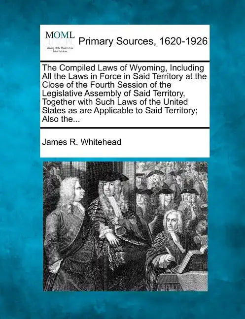 The Compiled Laws of Wyoming, Including All the Laws in Force in Said Territory at the Close of the Fourth Session of the Legislative Assembly of Said - Paperback