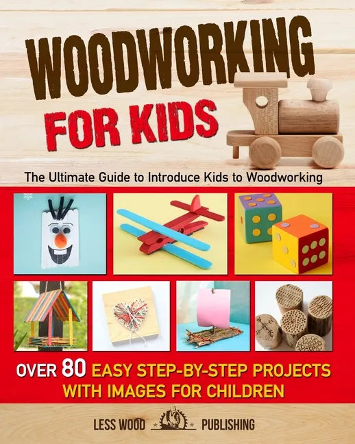 Woodworking for Kids: The Ultimate Guide to Introduce Kids to Woodworking. Over 80 Easy Step-by-Step Projects with Images for Children. - Paperback
