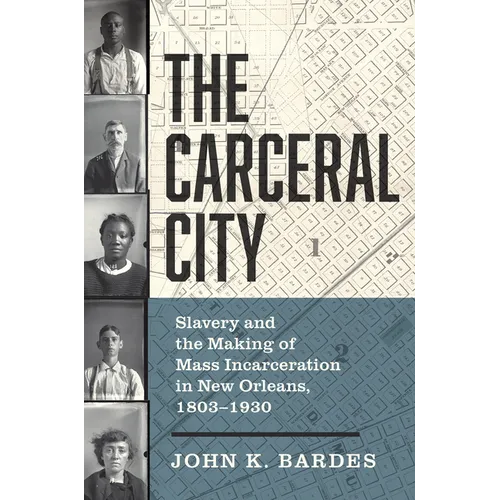 The Carceral City: Slavery and the Making of Mass Incarceration in New Orleans, 1803-1930 - Hardcover