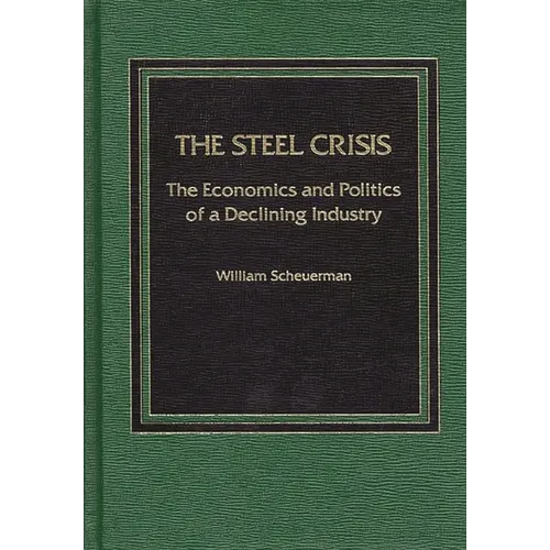 The Steel Crisis: The Economics and Politics of a Declining Industry - Hardcover