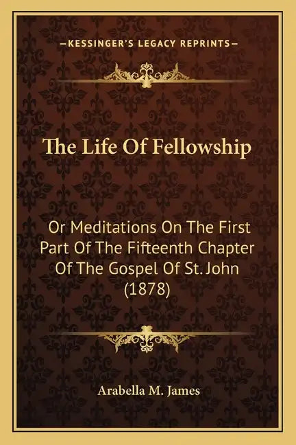 The Life Of Fellowship: Or Meditations On The First Part Of The Fifteenth Chapter Of The Gospel Of St. John (1878) - Paperback