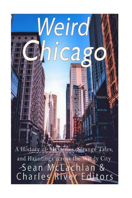 Weird Chicago: A History of Mysteries, Strange Tales, and Hauntings across the Windy City - Paperback