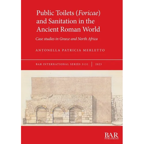 Public Toilets (Foricae) and Sanitation in the Ancient Roman World: Case studies in Greece and North Africa - Paperback