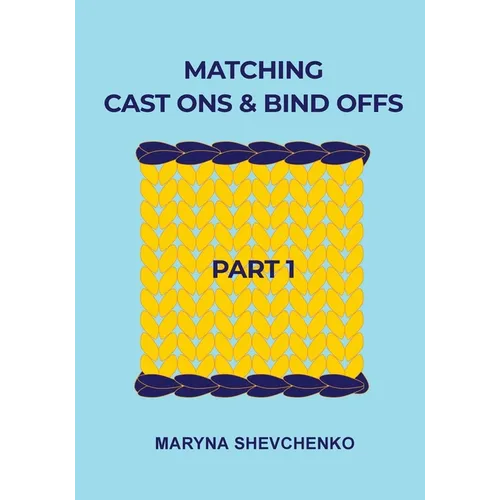 Matching Cast Ons and Bind Offs, Part 1: Six Pairs of Methods that Form Identical Cast On and Bind Off Edges on Projects Knitted Flat and in the Round - Paperback