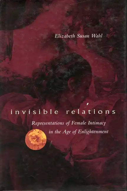 Invisible Relations: Representations of Female Intimacy in the Age of Enlightenment - Paperback