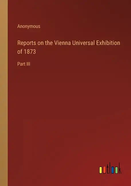 Reports on the Vienna Universal Exhibition of 1873: Part III - Paperback